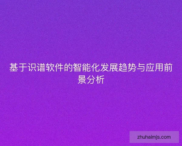 基于识谱软件的智能化发展趋势与应用前景分析