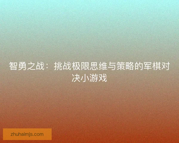 智勇之战：挑战极限思维与策略的军棋对决小游戏