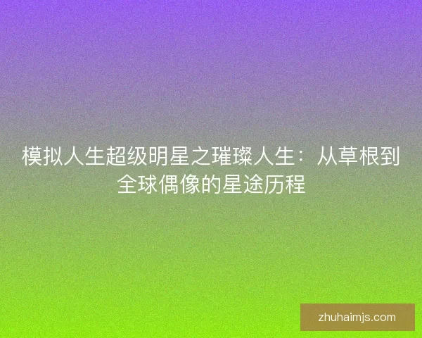 模拟人生超级明星之璀璨人生：从草根到全球偶像的星途历程