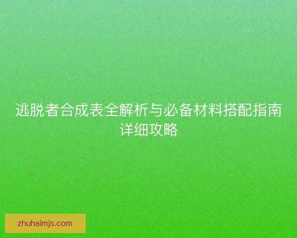 逃脱者合成表全解析与必备材料搭配指南详细攻略