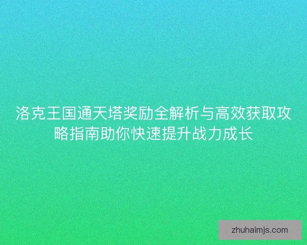 洛克王国通天塔奖励全解析与高效获取攻略指南助你快速提升战力成长