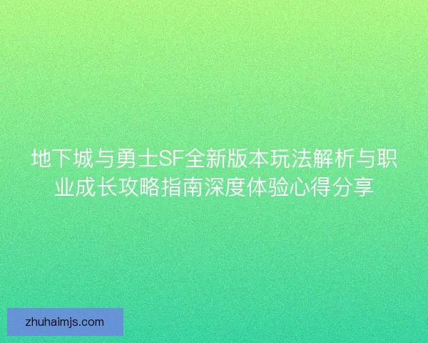 地下城与勇士SF全新版本玩法解析与职业成长攻略指南深度体验心得分享