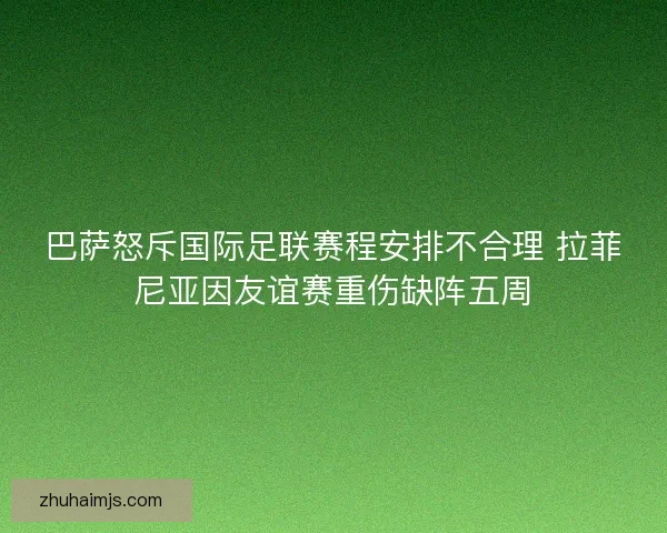巴萨怒斥国际足联赛程安排不合理 拉菲尼亚因友谊赛重伤缺阵五周 巴萨怒斥国际足联赛程安排不合理 拉菲尼亚因友谊赛重伤缺阵五周