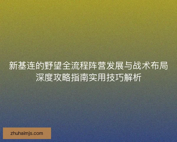 新基连的野望全流程阵营发展与战术布局深度攻略指南实用技巧解析