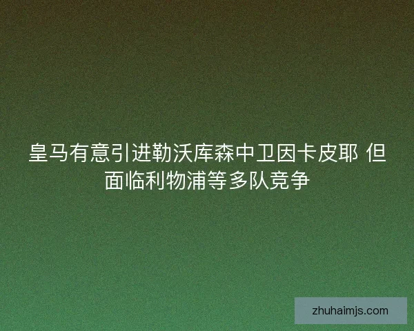 皇马有意引进勒沃库森中卫因卡皮耶 但面临利物浦等多队竞争