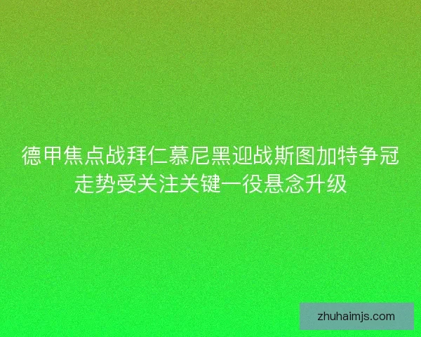 德甲焦点战拜仁慕尼黑迎战斯图加特争冠走势受关注关键一役悬念升级