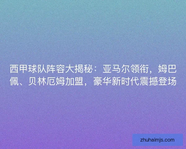 西甲球队阵容大揭秘:亚马尔领衔,姆巴佩、贝林厄姆加盟,豪华新时代震撼登场 西甲球队阵容大揭秘:亚马尔领衔,姆巴佩、贝林厄姆加盟,豪华新时代震撼登场