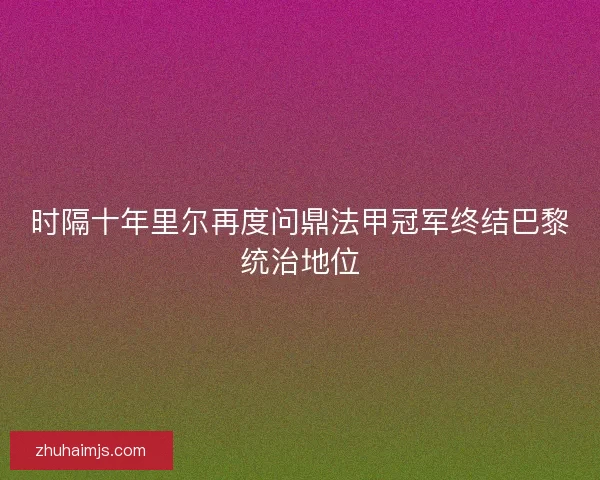 时隔十年里尔再度问鼎法甲冠军终结巴黎统治地位