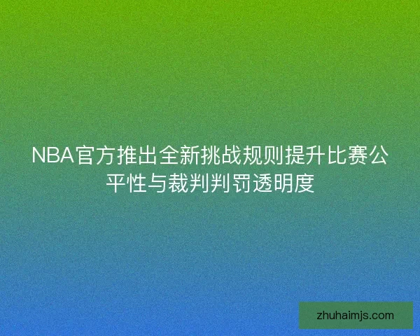 NBA官方推出全新挑战规则提升比赛公平性与裁判判罚透明度