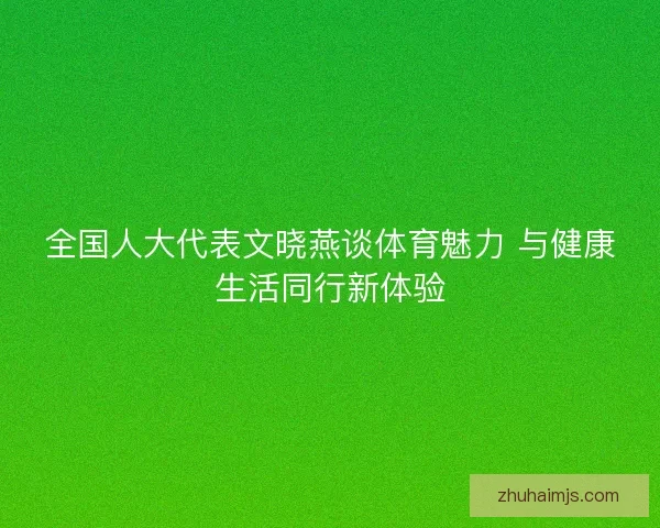 全国人大代表文晓燕谈体育魅力 与健康生活同行新体验