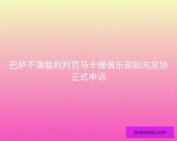 巴萨不满裁判判罚马卡曝俱乐部拟向足协正式申诉