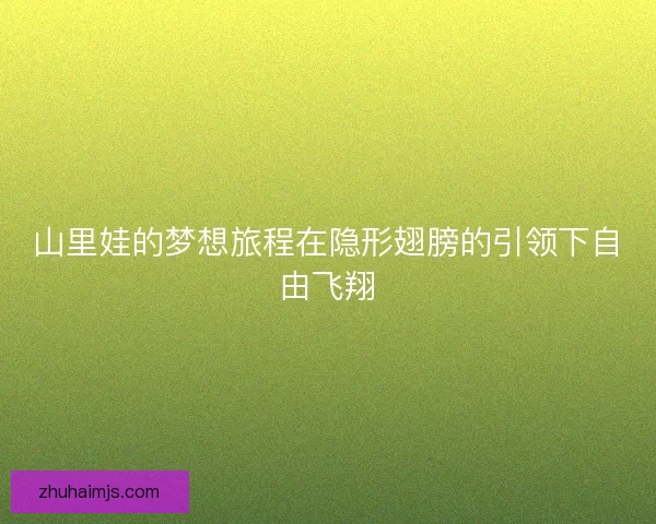 山里娃的梦想旅程在隐形翅膀的引领下自由飞翔
