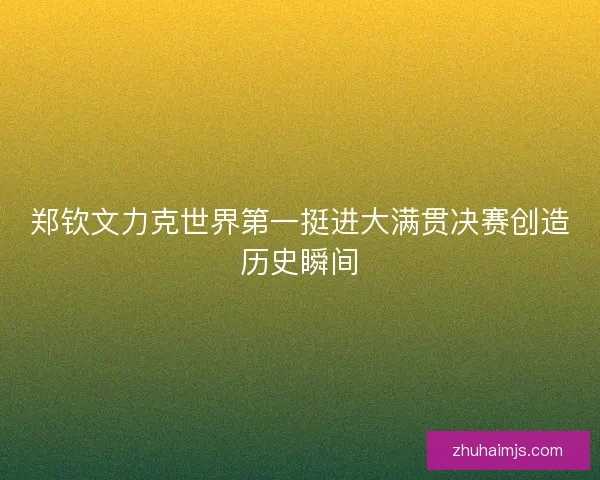 郑钦文力克世界第一挺进大满贯决赛创造历史瞬间